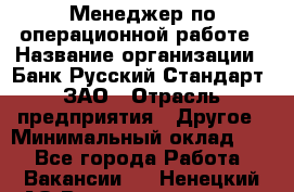 Менеджер по операционной работе › Название организации ­ Банк Русский Стандарт, ЗАО › Отрасль предприятия ­ Другое › Минимальный оклад ­ 1 - Все города Работа » Вакансии   . Ненецкий АО,Великовисочное с.